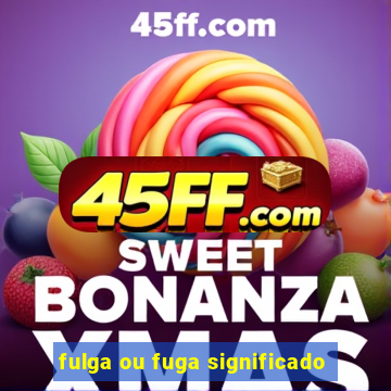 fulga ou fuga significado